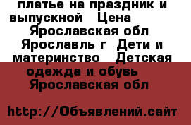 платье на праздник и выпускной › Цена ­ 2 000 - Ярославская обл., Ярославль г. Дети и материнство » Детская одежда и обувь   . Ярославская обл.